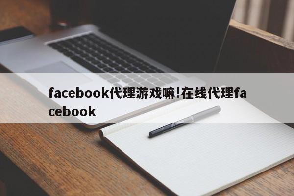 facebook代理游戏嘛!在线代理facebook