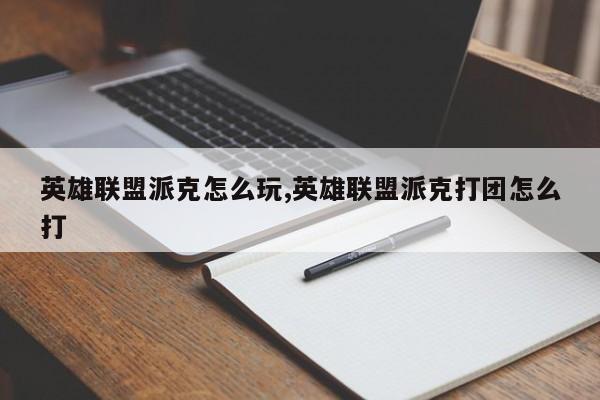 英雄联盟派克怎么玩,英雄联盟派克打团怎么打