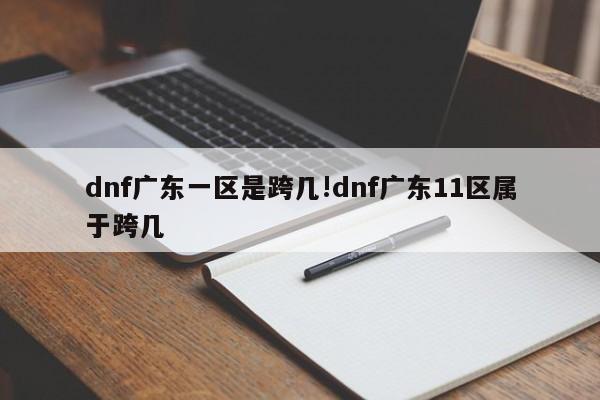 dnf广东一区是跨几!dnf广东11区属于跨几
