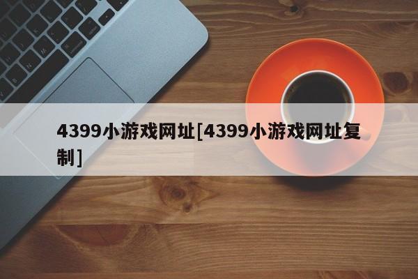 4399小游戏网址[4399小游戏网址复制]