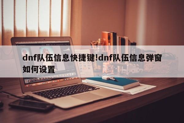 dnf队伍信息快捷键!dnf队伍信息弹窗如何设置