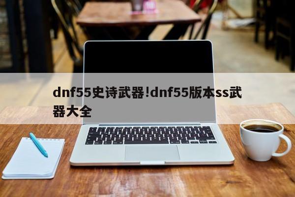 dnf55史诗武器!dnf55版本ss武器大全