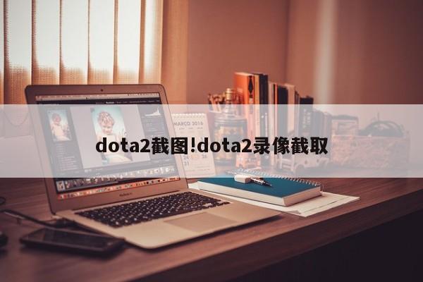 dota2截图!dota2录像截取