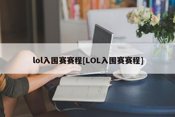 lol入围赛赛程[LOL入围赛赛程]