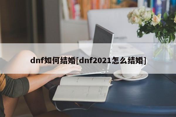 dnf如何结婚[dnf2021怎么结婚]