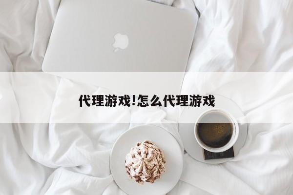 代理游戏!怎么代理游戏
