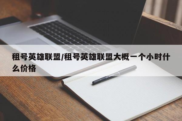 租号英雄联盟/租号英雄联盟大概一个小时什么价格