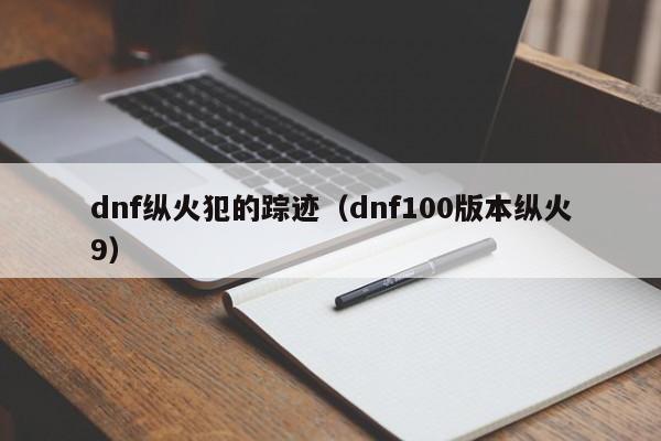 dnf纵火犯的踪迹(dnf100版本纵火9)
