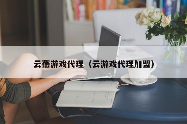 云燕游戏代理（云游戏代理加盟）