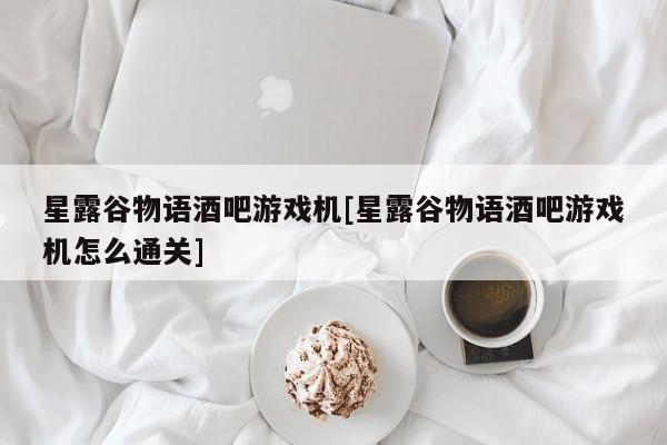 星露谷物语酒吧游戏机[星露谷物语酒吧游戏机怎么通关]