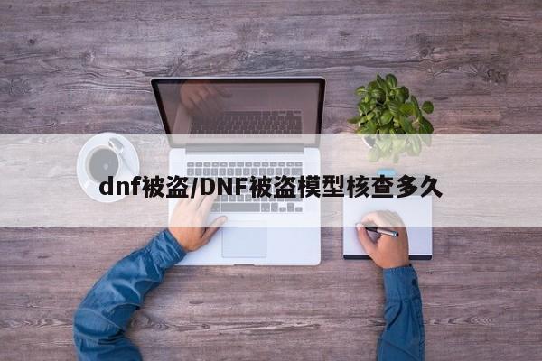 dnf被盗/DNF被盗模型核查多久