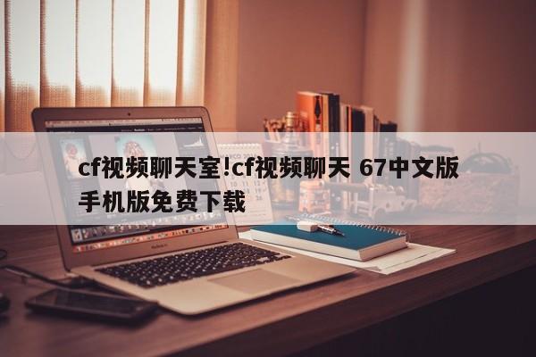 cf视频聊天室!cf视频聊天 67中文版手机版免费下载