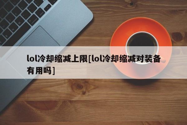 lol冷却缩减上限[lol冷却缩减对装备有用吗]