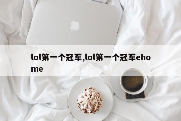 lol第一个冠军,lol第一个冠军ehome