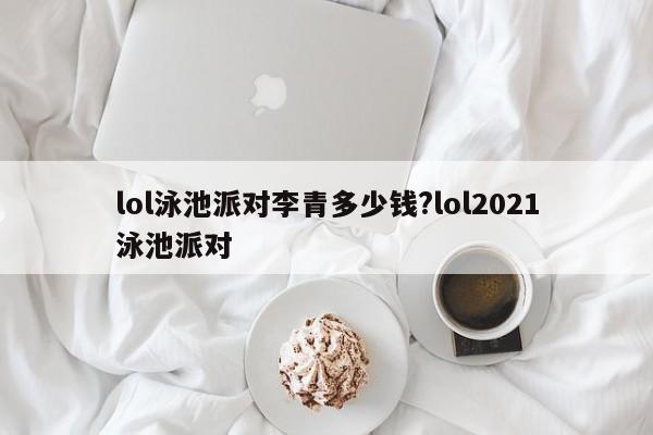 lol泳池派对李青多少钱?lol2021泳池派对