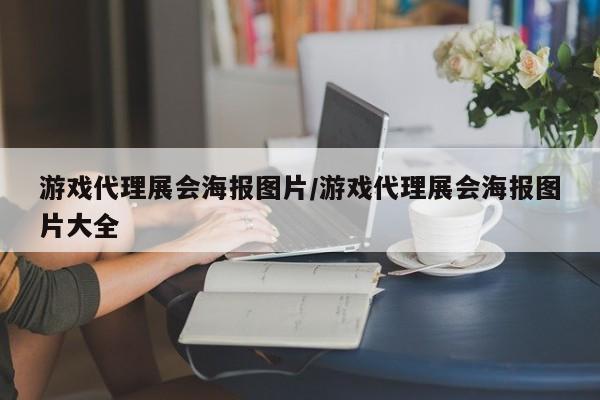 游戏代理展会海报图片/游戏代理展会海报图片大全