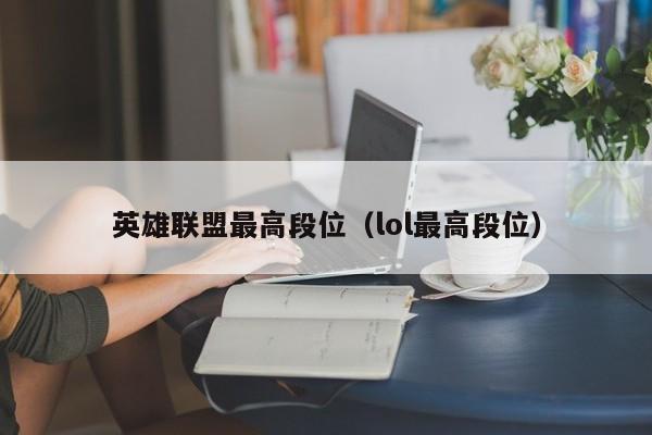 英雄联盟最高段位（lol最高段位）