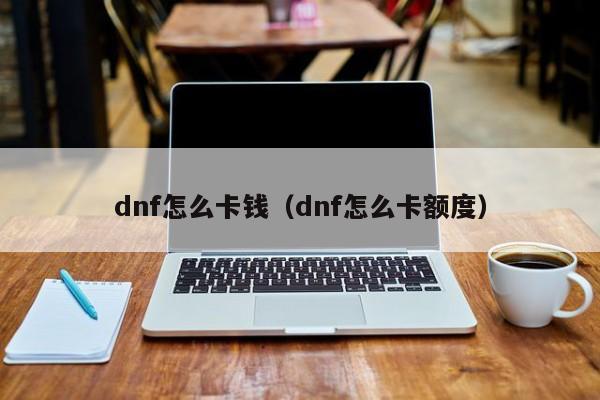 dnf怎么卡钱（dnf怎么卡额度）