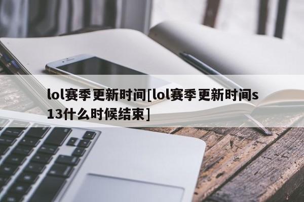 lol赛季更新时间[lol赛季更新时间s13什么时候结束]
