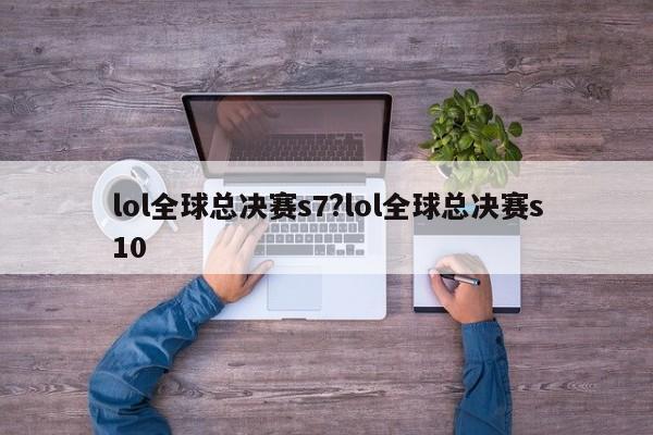 lol全球总决赛s7?lol全球总决赛s10