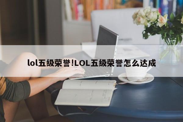 lol五级荣誉!LOL五级荣誉怎么达成