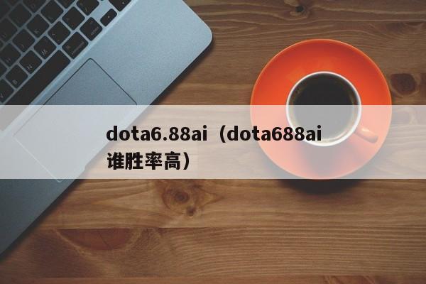 dota6.88ai(dota688ai谁胜率高)