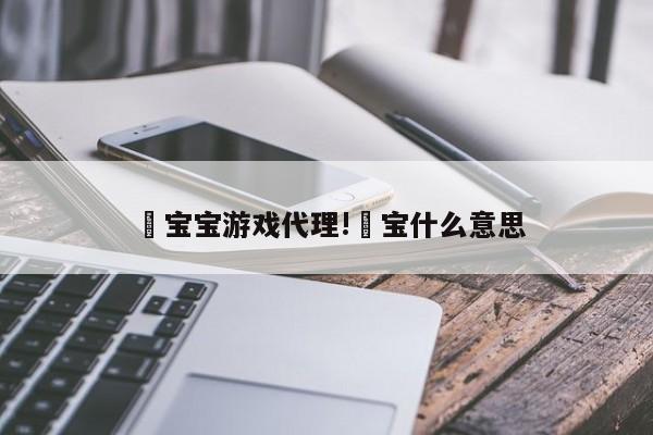 玥宝宝游戏代理!玥宝什么意思