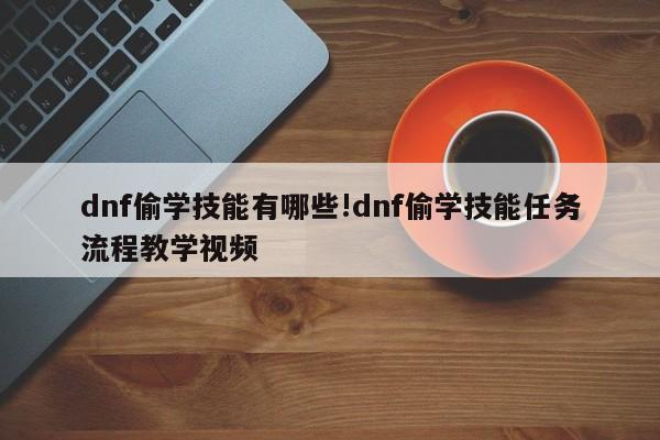 dnf偷学技能有哪些!dnf偷学技能任务流程教学视频
