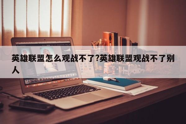 英雄联盟怎么观战不了?英雄联盟观战不了别人