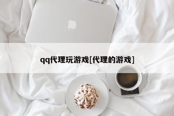 qq代理玩游戏[代理的游戏]