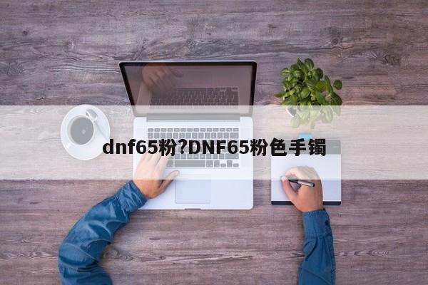 dnf65粉?DNF65粉色手镯