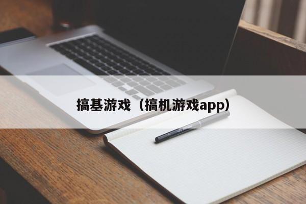 搞基游戏（搞机游戏app）