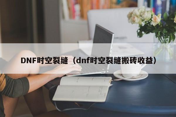 DNF时空裂缝(dnf时空裂缝搬砖收益)
