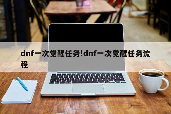 dnf一次觉醒任务!dnf一次觉醒任务流程