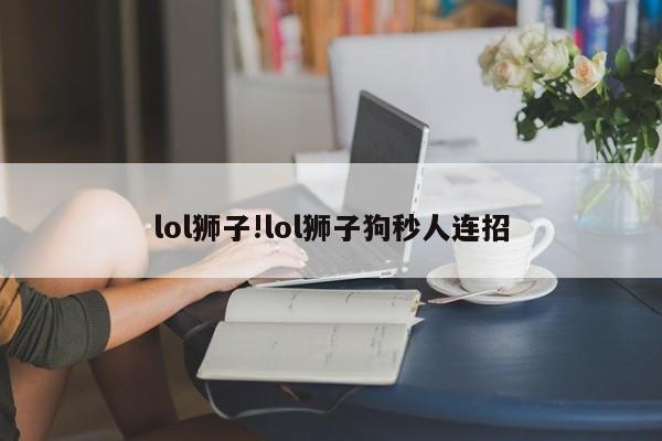 lol狮子!lol狮子狗秒人连招