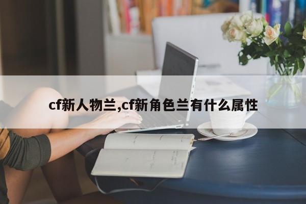 cf新人物兰,cf新角色兰有什么属性