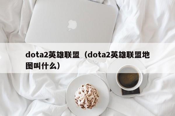 dota2英雄联盟（dota2英雄联盟地图叫什么）