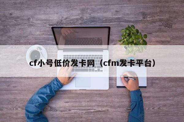 cf小号低价发卡网(cfm发卡平台)