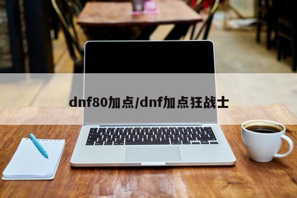 dnf80加点/dnf加点狂战士