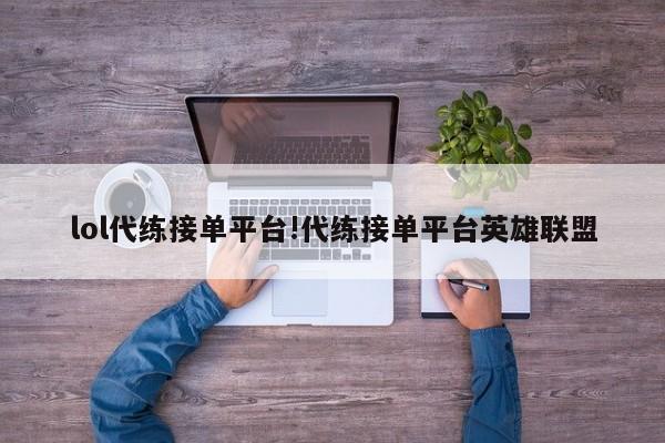 lol代练接单平台!代练接单平台英雄联盟