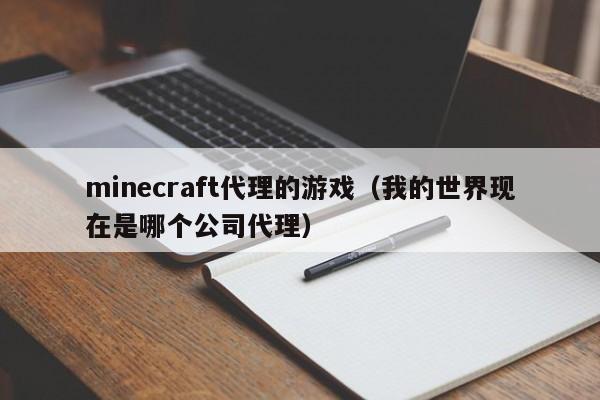 minecraft代理的游戏(我的世界现在是哪个公司代理)