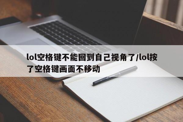 lol空格键不能回到自己视角了/lol按了空格键画面不移动