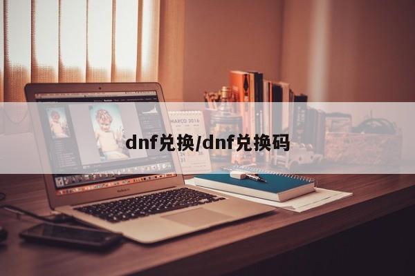 dnf兑换/dnf兑换码