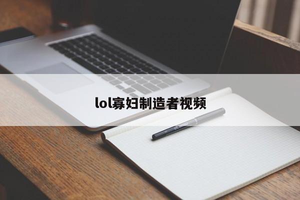 lol寡妇制造者视频
