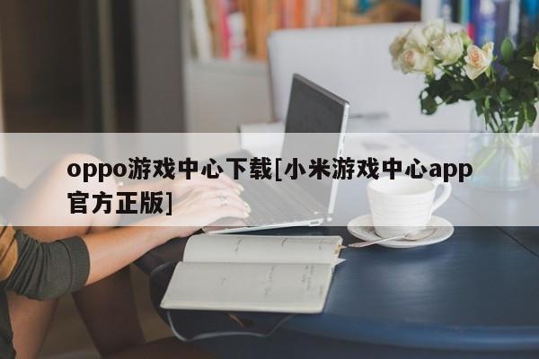 oppo游戏中心下载[小米游戏中心app官方正版]