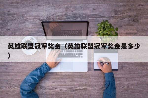 英雄联盟冠军奖金（英雄联盟冠军奖金是多少）