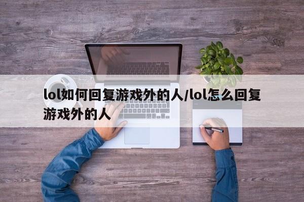 lol如何回复游戏外的人/lol怎么回复游戏外的人