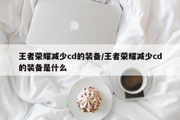王者荣耀减少cd的装备/王者荣耀减少cd的装备是什么