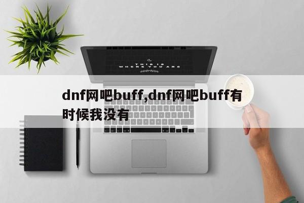 dnf网吧buff,dnf网吧buff有时候我没有