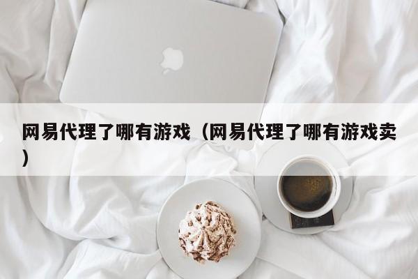 网易代理了哪有游戏(网易代理了哪有游戏卖)